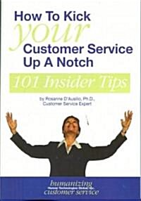 How to Kick Your Customer Service Up a Notch: 101 Insider Tips (Paperback)
