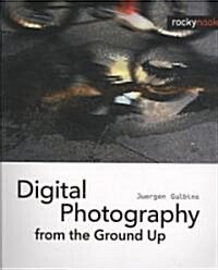 Digital Photography from the Ground Up: A Comprehensive Course (Paperback)