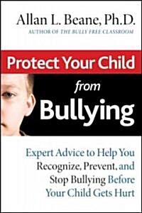 Protect Your Child from Bullying: Expert Advice toHelp You Recognize, Prevent, and Stop Bullying Before Your Child Gets Hurt (Paperback)