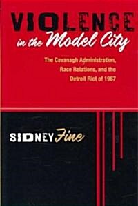 Violence in the Model City: The Cavanagh Administration, Race Relations, and the Detroit Riot of 1967 (Paperback)
