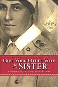 Give Your Other Vote to the Sister: A Womans Journey Into the Great War (Paperback)