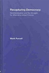 Recapturing Democracy : Neoliberalization and the Struggle for Alternative Urban Futures (Hardcover)