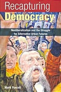 Recapturing Democracy : Neoliberalization and the Struggle for Alternative Urban Futures (Paperback)