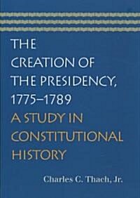 The Creation of the Presidency, 1775-1789: A Study in Constitutional History (Paperback)