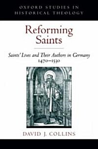 Reforming Saints: Saints Lives and Their Authors in Germany, 1470-1530 (Hardcover)