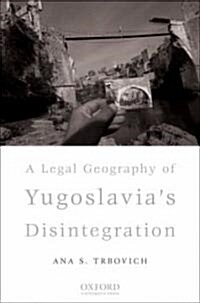 A Legal Geography of Yugoslavias Disintegration (Hardcover)