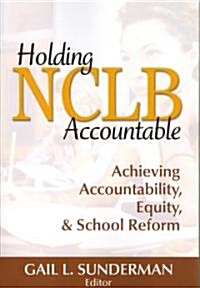 Holding NCLB Accountable: Achieving Accountability, Equity, & School Reform (Paperback)