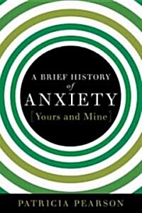 A Brief History of Anxiety...Yours and Mine (Hardcover, 1st)