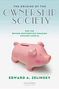 The Origins of the Ownership Society: How the Defined Contribution Paradigm Changed America (Hardcover)