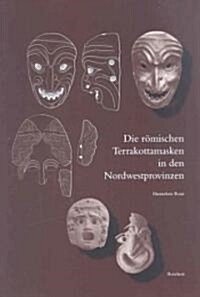 Die Romischen Terrakottamasken in Den Nordwestprovinzen: Herkunft - Herstellung - Verbreitung - Funktion (Hardcover)