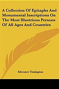 A Collection of Epitaphs and Monumental Inscriptions on the Most Illustrious Persons of All Ages and Countries (Paperback)