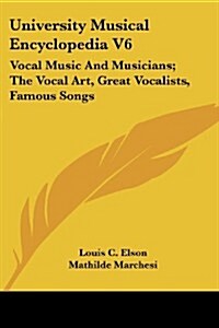 University Musical Encyclopedia V6: Vocal Music and Musicians; The Vocal Art, Great Vocalists, Famous Songs (Paperback)