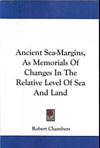 Ancient Sea-Margins, as Memorials of Changes in the Relative Level of Sea and Land (Paperback)
