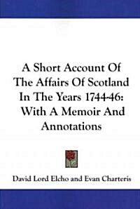 A Short Account of the Affairs of Scotland in the Years 1744-46: With a Memoir and Annotations (Paperback)