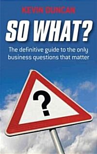 So What? : The Definitive Guide to the Only Business Questions That Matter (Paperback)