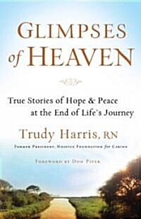 Glimpses of Heaven: True Stories of Hope and Peace at the End of Lifes Journey (Paperback)