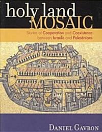 Holy Land Mosaic: Stories of Cooperation and Coexistence Between Israelis and Palestinians (Paperback)