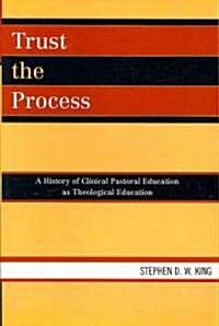 Trust the Process: A History of Clinical Pastoral Education as Theological Education (Paperback)