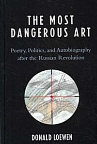 The Most Dangerous Art: Poetry, Politics, and Autobiography After the Russian Revolution (Hardcover)