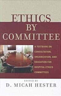 Ethics by Committee: A Textbook on Consultation, Organization, and Education for Hospital Ethics Committees                                            (Hardcover)