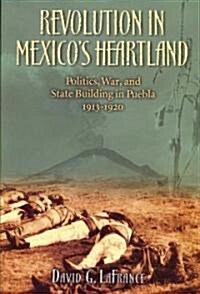 Revolution in Mexicos Heartland: Politics, War, and State Building in Puebla, 1913-1920 (Paperback)