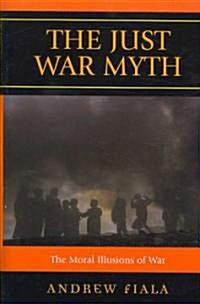 The Just War Myth: The Moral Illusions of War (Hardcover)