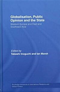 Globalisation, Public Opinion and the State : Western Europe and East and Southeast Asia (Hardcover)
