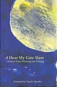 I Hear My Gate Slam: Chinese Poets Meeting and Parting (Paperback)