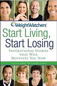 Weight Watchers Start Living, Start Losing: Inspirational Stories That Will Motivate You Now (Hardcover)