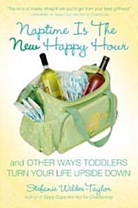 Naptime Is the New Happy Hour: And Other Ways Toddlers Turn Your Life Upside Down (Paperback)