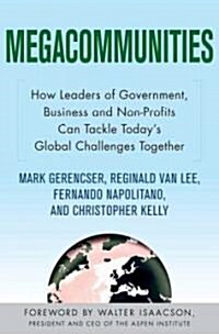 Megacommunities : How Leaders of Government, Business and Non-Profits Can Tackle Todays Global Challenges Together (Hardcover)