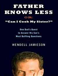 Father Knows Less, Or: Can I Cook My Sister?: One Dads Quest to Answer His Sons Most Baffling Questions (Audio CD)