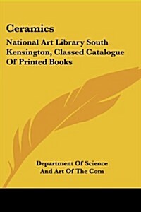 Ceramics: National Art Library South Kensington, Classed Catalogue of Printed Books (Paperback)