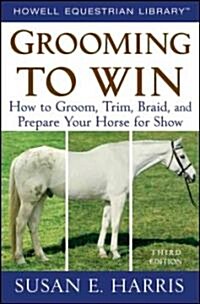 Grooming to Win : How to Groom, Trim, Braid, and Prepare Your Horse for Show (Paperback, 3 ed)
