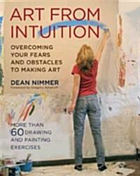 Art from Intuition: Overcoming Your Fears and Obstacles to Making Art (Paperback)
