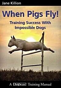 When Pigs Fly: Training Success with Impossible Dogs (Paperback)