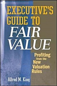 Executives Guide to Fair Value: Profiting from the New Valuation Rules (Hardcover)
