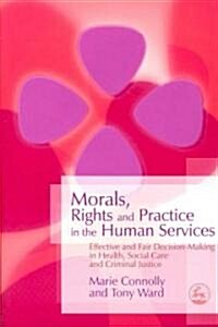 Morals, Rights and Practice in the Human Services : Effective and Fair Decision-Making in Health, Social Care and Criminal Justice (Paperback)