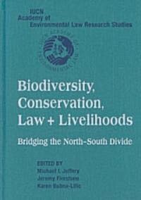 Biodiversity Conservation, Law and Livelihoods: Bridging the North-South Divide : IUCN Academy of Environmental Law Research Studies (Hardcover)