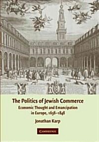 The Politics of Jewish Commerce : Economic Thought and Emancipation in Europe, 1638-1848 (Hardcover)