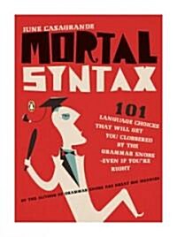Mortal Syntax: 101 Language Choices That Will Get You Clobbered by the Grammar Snobs--Even If y Oure Right (Paperback)