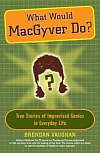 What Would MacGyver Do?: True Stories of Improvised Genius in Everyday Life (Paperback)