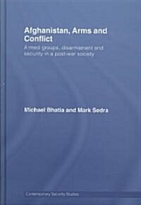 Afghanistan, Arms and Conflict : Armed Groups, Disarmament and Security in a Post-War Society (Hardcover)