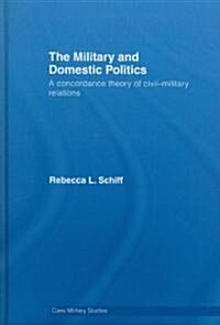The Military and Domestic Politics : A Concordance Theory of Civil-military Relations (Hardcover)