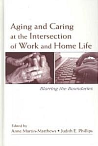 Aging and Caring at the Intersection of Work and Home Life: Blurring the Boundaries (Hardcover)
