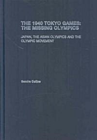 The 1940 Tokyo Games: the Missing Olympics : Japan, the Asian Olympics and the Olympic Movement (Hardcover)