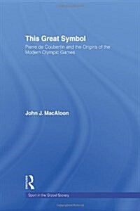 This Great Symbol : Pierre de Coubertin and the Origins of the Modern Olympic Games (Hardcover)