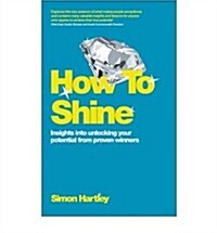 How To Shine : Insights into unlocking your potential from proven winners (Paperback)
