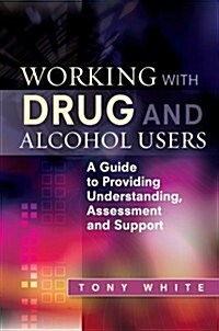 Working with Drug and Alcohol Users : A Guide to Providing Understanding, Assessment and Support (Paperback)