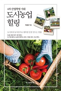 (4차 산업혁명 시대) 도시농업 힐링 :도시에서 농사짓기로 행복한 인생 만드는 방법 